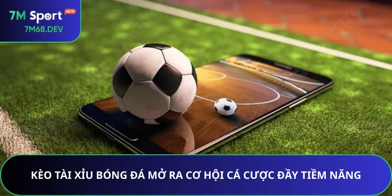 Kèo Tài Xỉu bóng đá mở ra cơ hội cá cược đầy tiềm năng
